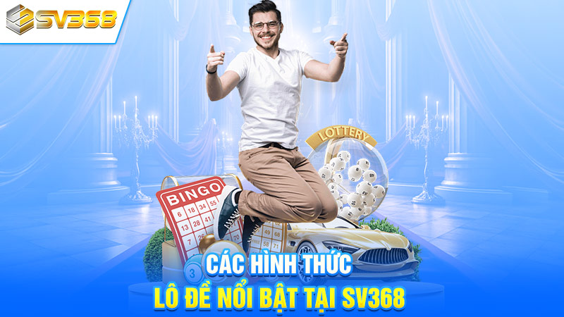 Các hình thức lô đề nổi bật tại SV368