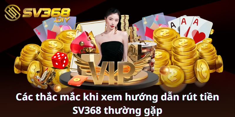 Các thắc mắc khi xem hướng dẫn rút tiền SV368 thường gặp