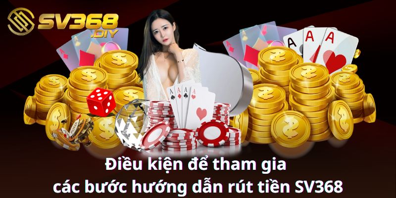 Điều kiện để tham gia các bước hướng dẫn rút tiền SV368