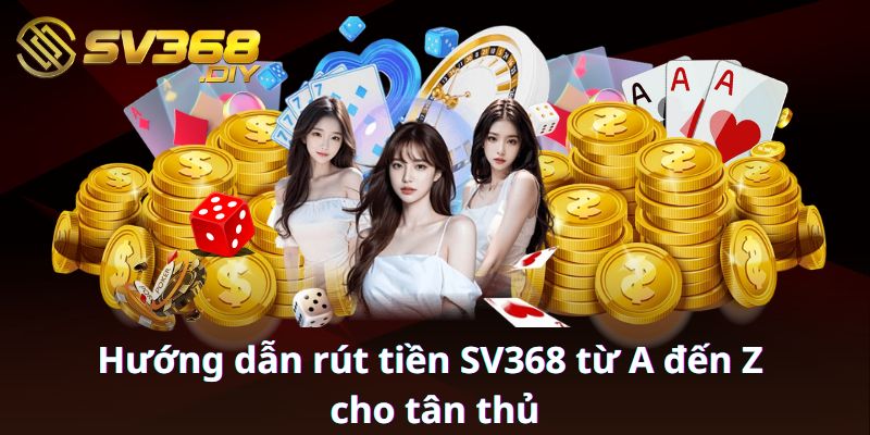 Hướng dẫn rút tiền SV368 từ A đến Z cho tân thủ