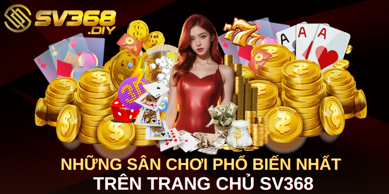 Những sân chơi phổ biến nhất trên trang chủ SV368